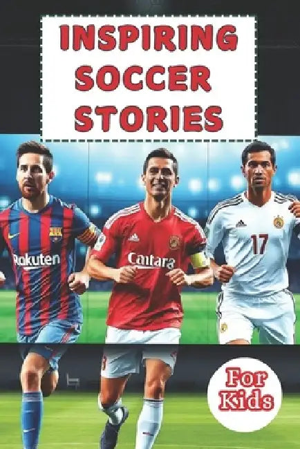 Most Inspiring Soccer Stories For Kids: 20 Unbeliavable True Stories With lessons In Courage and Mental Toughness For Young Soccer Players And Lovers by Matt Gordon