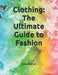 Clothing: The Ultimate Guide to Fashion by Mehul Kothari