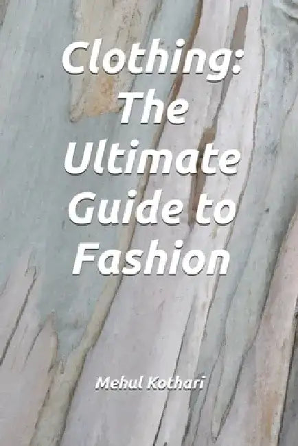 Clothing: The Ultimate Guide to Fashion (6*9 inch print): History, Trends and Essentials for Every Wardrobe by Mehul Kothari