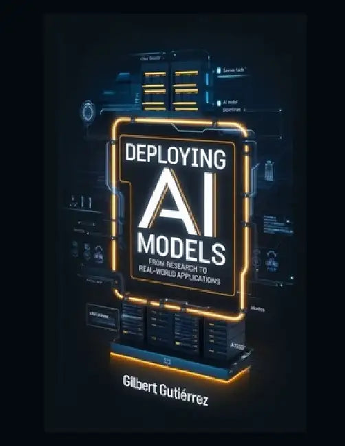 Deploying AI Models: From Research to Real-World Applications by Gilbert Gutiérrez