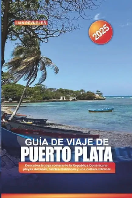 Guía de Viaje de Puerto Plata 2025: Descubra la joya costera de la República Dominicana: playas doradas, fuertes históricos y una cultura vibrante by Lian Reynolds
