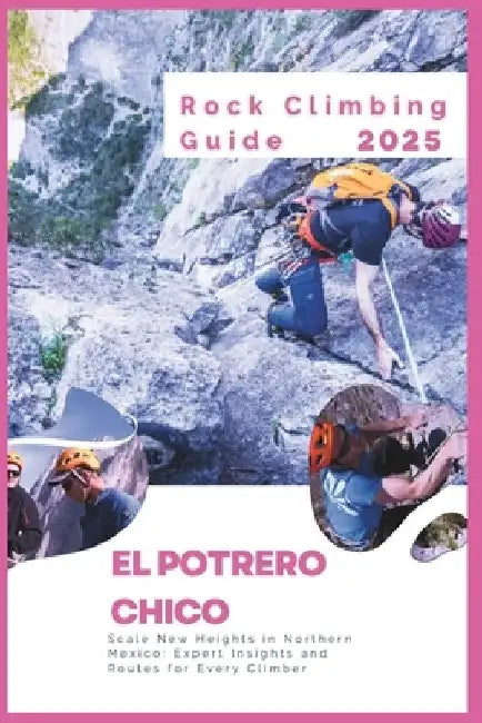 El Potrero Chico Rock Climbing Guide 2025: Scale New Heights in Northern Mexico: Expert Insights and Routes for Every Climber by Charles S. Delph