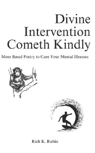 Divine Intervention Cometh Kindly: More Based Poetry to Cure Your Mental Illnesses by Rich K. Rubio