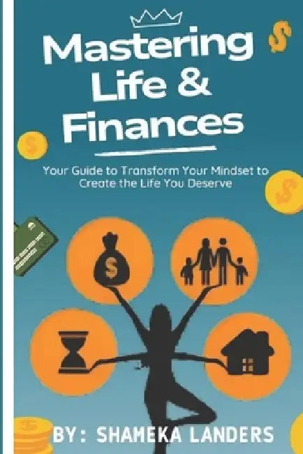 Mastering Life & Finances: Your Guide to Transform Your Mindset to Create the Life You Deserve by Shameka Landers
