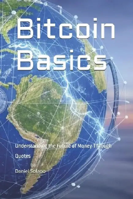 Bitcoin Basics: Understanding the Future of Money Through Quotes by Daniel Solano