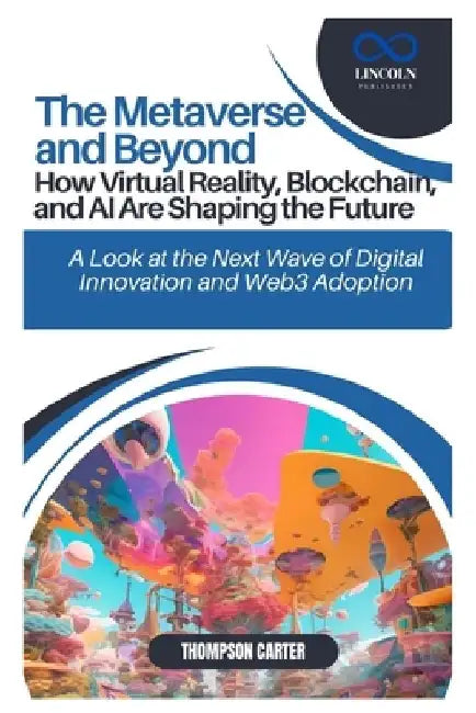 The Metaverse and Beyond: How Virtual Reality, Blockchain, and AI Are Shaping the Future: A Look at the Next Wave of Digital Innovation and Web3 Adopt by Thompson Carter