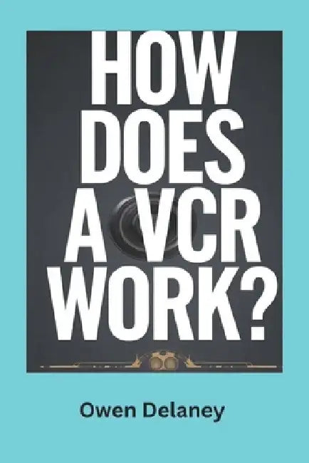 How Does a VCR Work?: The Fascinating Mechanics Behind VHS Technology and Tape Playback by Owen Delaney
