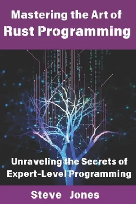 Mastering the Art of Rust Programming: Unraveling the Secrets of Expert-Level Programming by Steve Jones