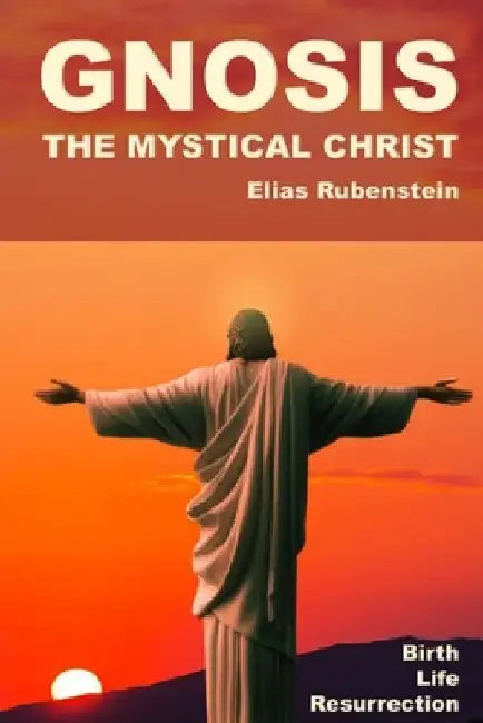 Gnosis: The Mystical Christ: Birth, Life, and Resurrection by Elias Rubenstein