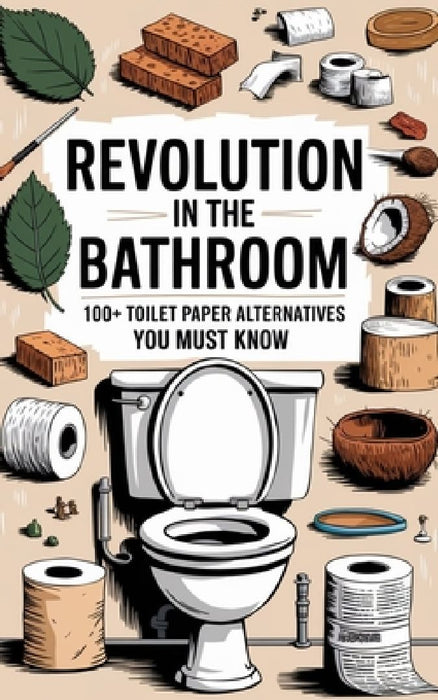 Revolution in the Bathroom: 100+ Toilet Paper Alternatives You Must Know by Skye H. Geiss