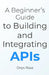 A Beginner's Guide to Building and Integrating APIs by Onyx Rose