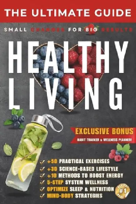 The Ultimate Guide to Healthy Living: Small Changes for Big Results - Build Sustainable Habits for a Healthier Life by Ciprian M