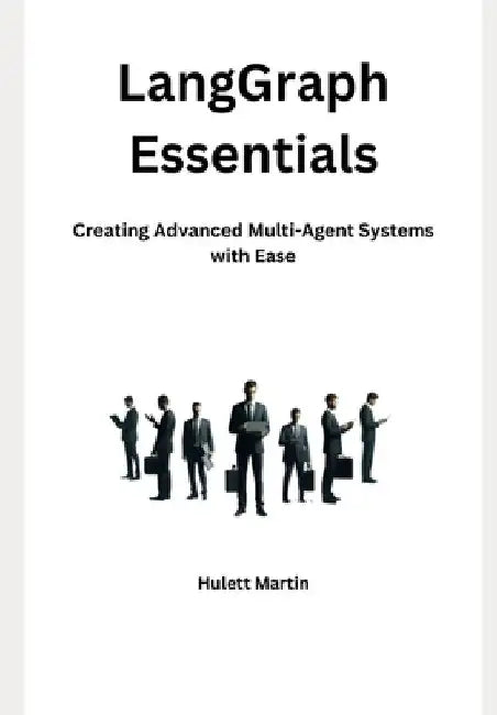 LangGraph Essentials: Creating Advanced Multi-Agent Systems with Ease by Hulett Martin
