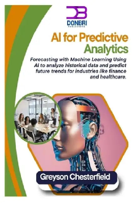 AI for Predictive Analytics: Forecasting with Machine Learning Using AI to analyze historical data and predict future trends for industries like finan by Greyson Chesterfield