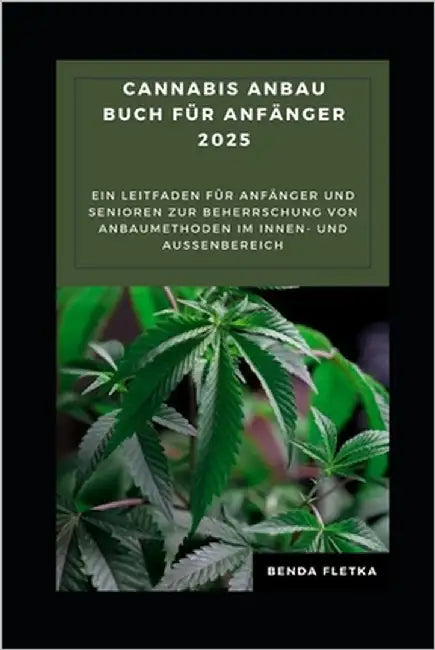 Cannabis Anbau buch für Anfänger 2025: Ein Leitfaden für Anfänger und Senioren zur Beherrschung von Anbaumethoden im Innen- und Außenbereich by Fletka, Benda