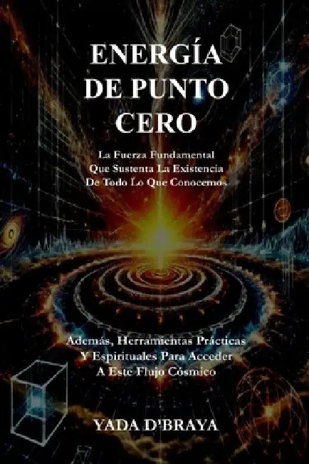 Energia de Punto Cero: La Fuerza Fundamental Que Sustenta La Existencia De Todo Lo Que Conocemos by Yada D'Braya