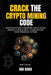Crack The Crypto Mining Code: Master Bitcoin, Ethereum, and Altcoin Mining to Build Wealth and Secure Your Financial Future by Oba Davis