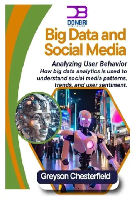 Big Data and Social Media: Analyzing User Behavior How big data analytics is used to understand social media patterns, trends, and user sentiment by Greyson Chesterfield