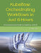 Kubeflow: Orchestrating Workflows in Just 6 Hours: A Comprehensive Guide to Kubeflow, with AI by Rashmi Shah