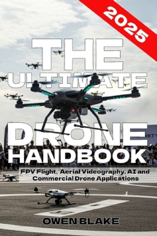 The Ultimate Drone Handbook: The Up To Date Guide to Drone Technology, Flight Skills, and Commercial Drone Applications by Owen Blake