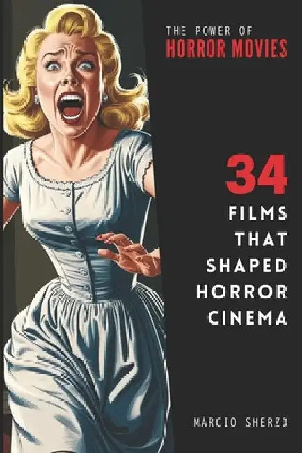 The Power of Horror Movies: 34 Films that Shaped Horror Cinema by Márcio Sherzo