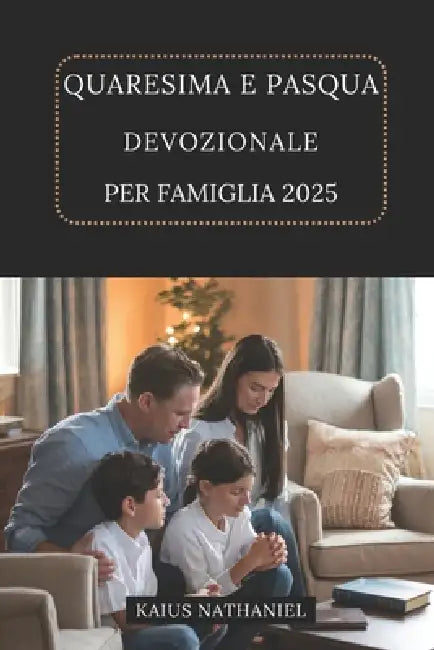 Quaresima E Pasqua Devozionale Per Famiglia 2025: Una guida lo sviluppo della fede ispirare stare insieme, insegnare i valori cristiani, celebrare il by Kaius Nathaniel