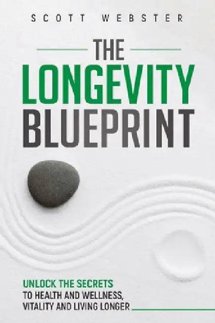 The Longevity Blueprint: Unlocking the Secrets to Health and Wellness, Vitality, and Living Longer by Scott Webster