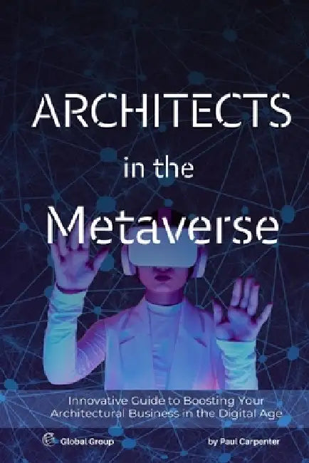 Architects in the Metaverse: Designing in Virtual and Augmented Reality by Paul Carpenter