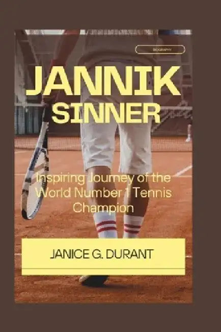Jannik Sinner Biography: Inspiring Journey of the World Number 1 Tennis Champion by Janice G. Durant