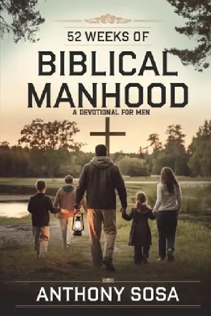 52 Weeks of Biblical Manhood: A Devotional for Men by Anthony Sosa