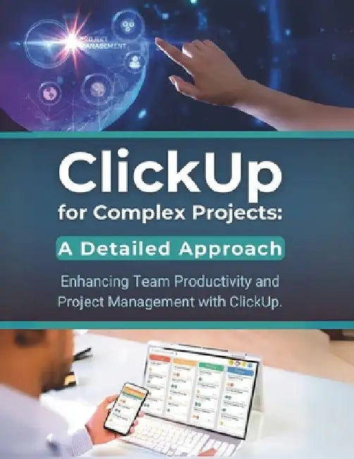 ClickUp for Complex Projects: A Detailed Approach: Enhancing Team Productivity and Project Management with ClickUp by R. Parvin