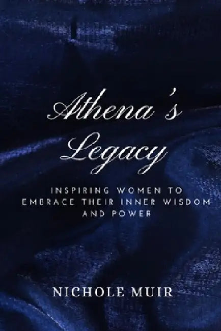 Athena's Legacy: Inspiring Women to Embrace Their Inner Wisdom and Power by Nichole Muir