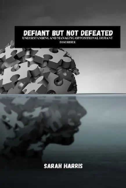 Defiant But Not Defeated: Understanding And Managing Oppositional Defiant Disorder by Sarah Harris