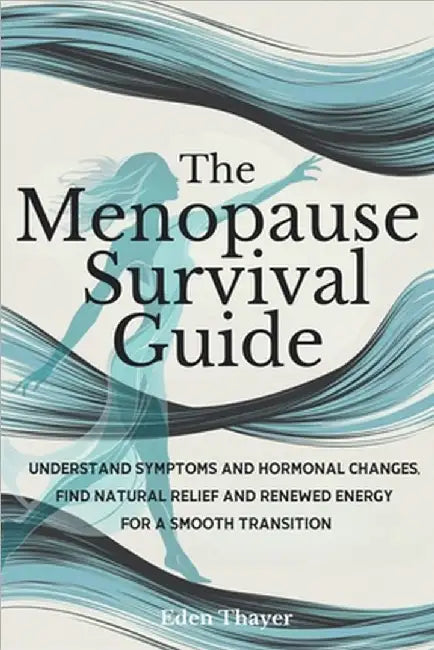 The Menopause Survival Guide: Understand Symptoms and Hormonal Changes, Find Natural Relief and Renewed Energy For a Smooth Transition by Thayer, Eden