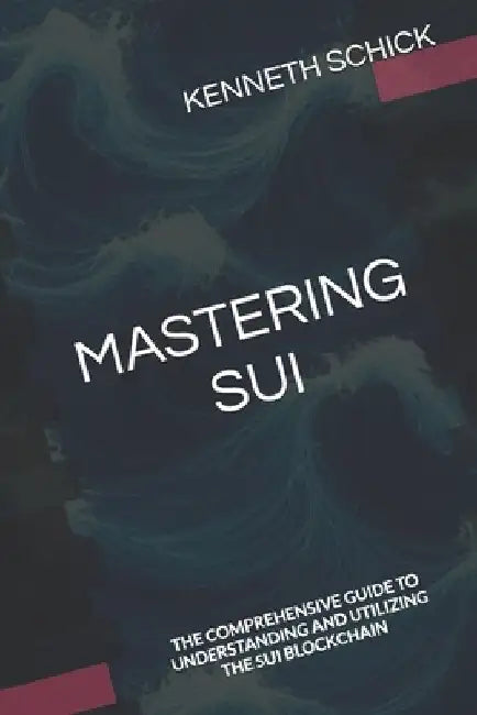 Mastering Sui: The Comprehensive Guide to Understanding and Utilizing the Sui Blockchain by Kenneth Schick