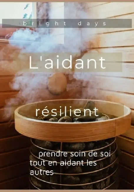 L'aidant résilient: prendre soin de soi tout en aidant les autres by Bright Days
