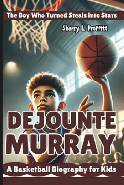 Dejounte Murray: The Boy Who Turned Steals into Stars - A Basketball Biography for Kids by Sherry L. Proffitt