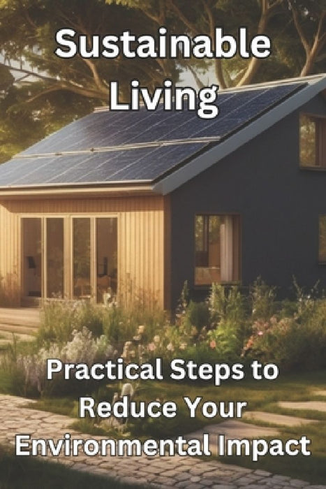 Sustainable Living: Practical Steps to Reduce Your Environmental Impact by Pt Carpenders