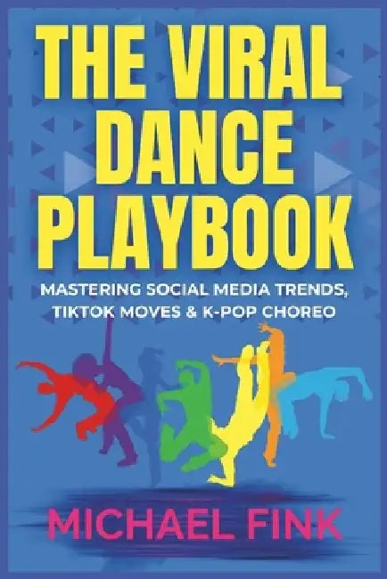 The Viral Dance Playbook: Mastering Social Media Trends, TikTok Moves & K-Pop Choreo by Michael Fink
