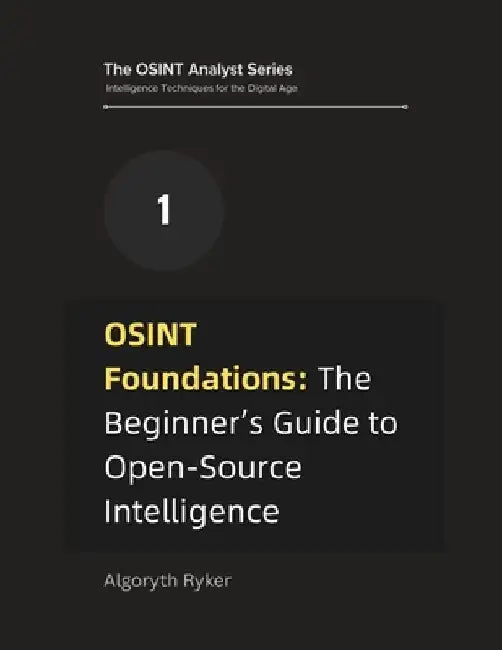 OSINT Foundations: The Beginner's Guide to Open-Source Intelligence by Algoryth Ryker