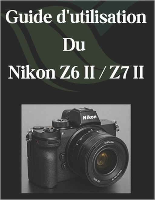 Guide d'utilisation Du Nikon Z6 II / Z7 II: Un guide complet et détaillé pour les photographes et les créatifs pour les débutants et les seniors by Zoey Fortnite