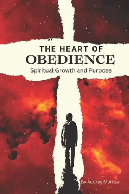 The Heart of Obedience: Spiritual Growth and Purpose by Audrey Morrow
