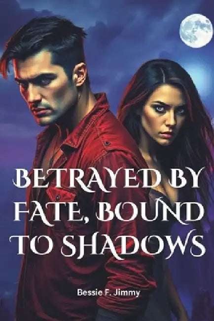 Betrayed by Fate, Bound to Shadows: A Dark Paranormal Romance of Love, Loss, and Second Chances by Bessie F. Jimmy