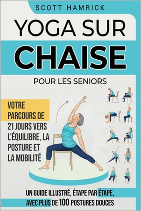 Yoga sur chaise pour les seniors: Votre parcours de 21 jours vers l'équilibre, la posture et la mobilité - Un guide illustré, étape par étape, avec pl by Anne Lise, Scott Hamrick
