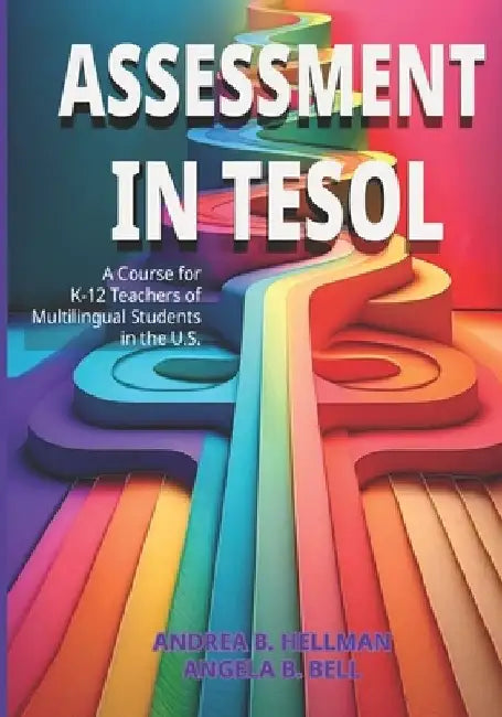 Assessment in TESOL: A Course for K-12 Teachers of Multilingual Students in the U.S. by Angela B. Bell