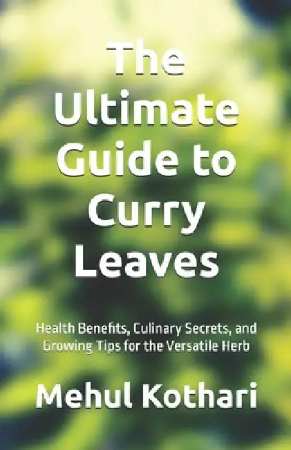 The Ultimate Guide to Curry Leaves (5.5*8.5 INCH PRINT): Health Benefits, Culinary Secrets, and Growing Tips for the Versatile Herb by Mehul Kothari