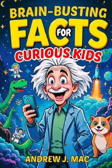 Brain-Busting Facts for Curious Kids: 2000 Astonishing, Unbelievable, and Hilarious Discoveries About Science, Animals, Earth, and Beyond by Andrew J. Mac