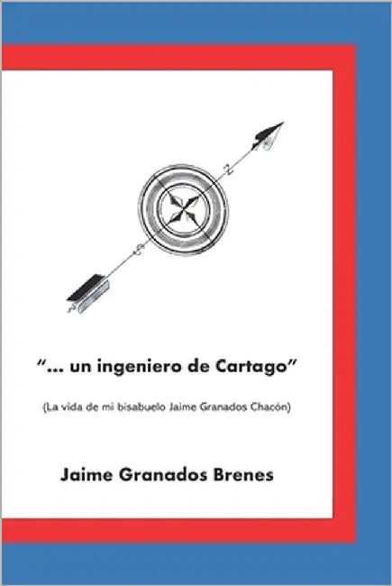 "...un ingeniero de Cartago": La vida de mi bisabuelo Jaime Granados Chacón by Granados Brenes, Jaime Andrés