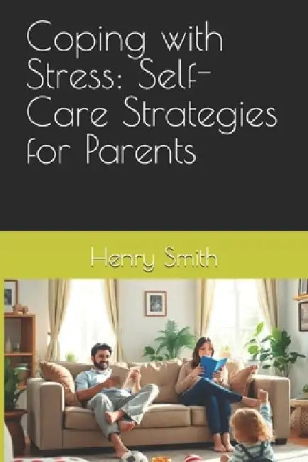 Coping with Stress: Self-Care Strategies for Parents by Henry Smith