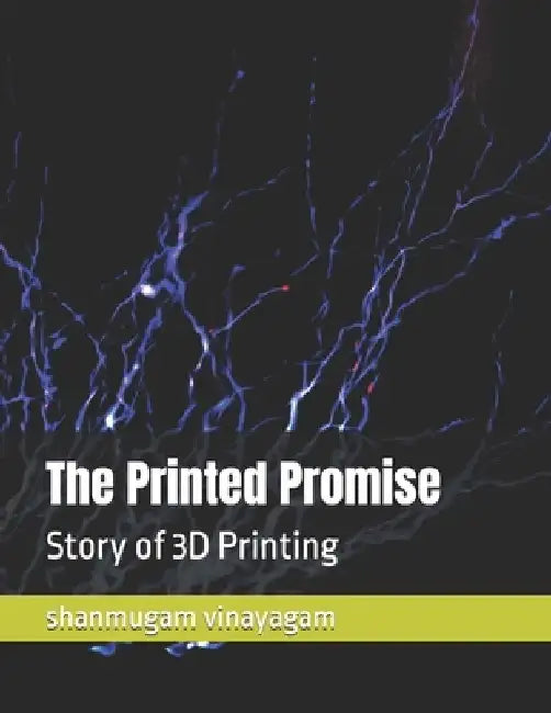 The Printed Promise: Story of 3D Printing by Shanmugam Vinayagam